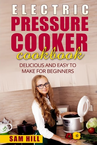 Electric Pressure Cooker Cookbook Delicious and Easy to Make for Beginners