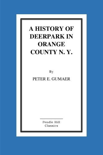 A History Of Deerpark In Orange County, N. Y. by Peter E. Gumaer