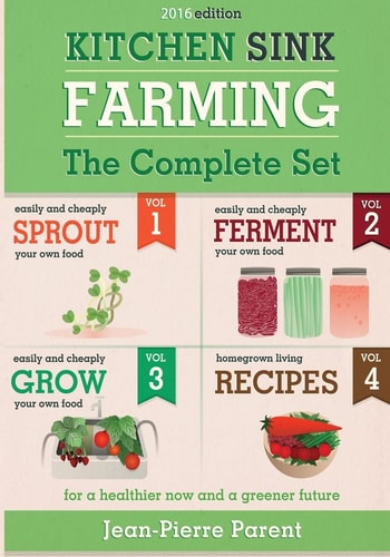 Kitchen Sink Farming - Complete Collection Easily and Cheaply Grow, Sprout, and Ferment Your Own Food for a Healthier Now and a Greener Future
