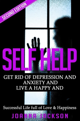 Self Help Get Rid of Depression and Anxiety and Live a Happy and Successful Life Full of Love and Happiness