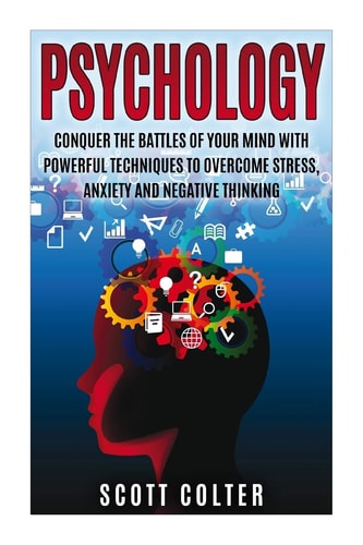 Psychology Conquer the Battle of Your Mind with Powerful Techniques to Overcome Stress, Anxiety and Negative Thinking