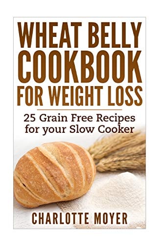 Wheat Belly Cookbook for Weight Loss 25 Grain Free Recipes for Your Slow Cooker (Gluten Free, Wheat Free Diet, Cooker)