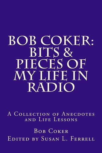 Bob Coker: Bits and Pieces of My Life in Radio A Collection of Anecdotes and Life Lessons