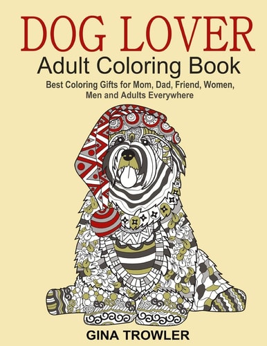 Dog Lover: Adult Coloring Book Best Coloring Gifts for Mom, Dad, Friend, Women, Men and Adults Everywhere: Beautiful Dogs Stress Relieving Patterns