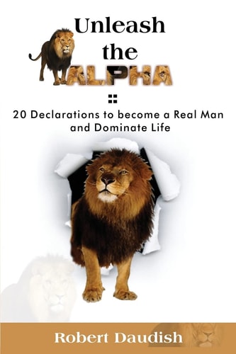 Unleash The Alpha 20 Declarations To Be a Real Man and Dominate Life
