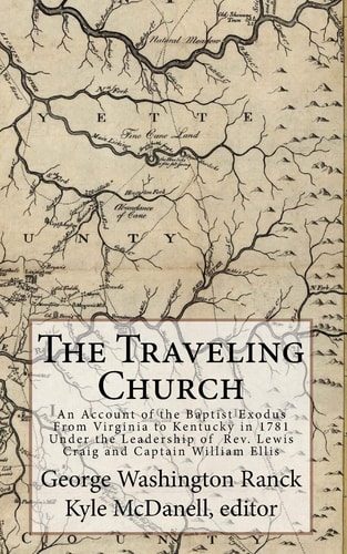 The Traveling Church An Account of the Baptist Exodus From Virginia to Kentucky in 1781 Under the Leadership of Rev. Lewis Craig and Captain William Ellis