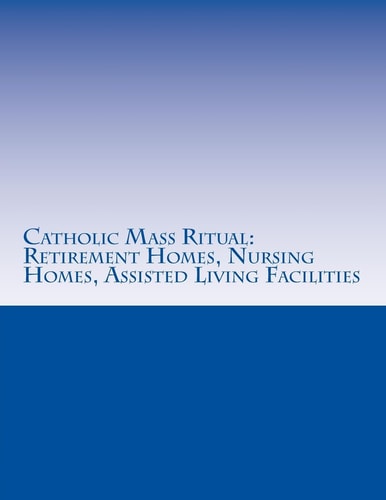 Catholic Mass Ritual For Retirement Homes, Nursing Homes, Assisted Living Facilities