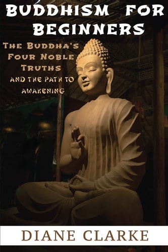 Buddhism For Beginners The Buddha's Four Noble Truths And The Eightfold Path To Enlightenment