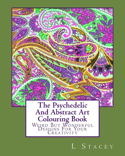 The Psychedelic And Abstract Art Colouring Book Weird But Wonderful Designs For Your Creativity