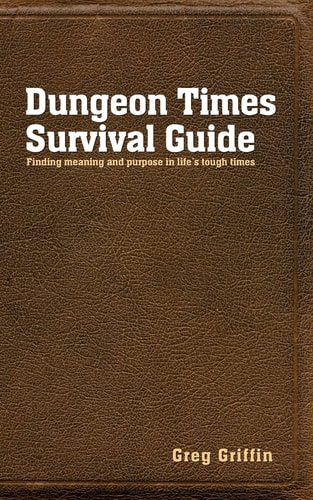 Dungeon Times Survival Guide Finding Meaning and Purpose in Life's Tough Times