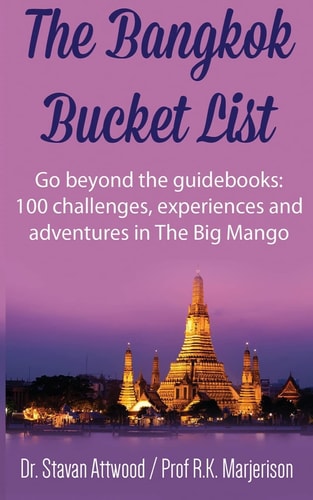 The Bangkok Bucket List Go Beyond the Guide Books: 100 Challenges, Experiences and Adventures in The Big Mango
