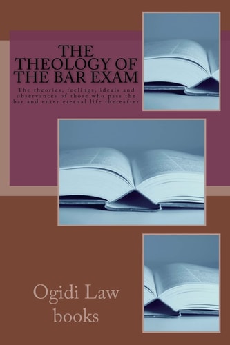 The Theology Of The Bar Exam The Theories, Feelings, Ideals and Observances of Those who Pass the Bar and Enter Eternal Life Thereafter