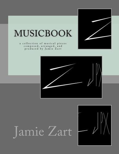 Musicbook A Collection of Musical Pieces Composed, Arranged, and Produced by Jamie Zart