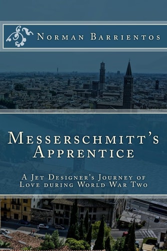 Messerschmitt's Apprentice A Jet Designer's Journey of Love and World War Two