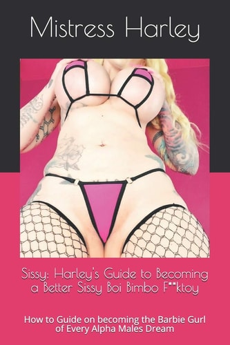 Sissy: Harley's Guide to Becoming a Better Sissy Boi Bimbo F**ktoy How to Guide on Becoming the Barbie Gurl of Every Alpha Males Dream