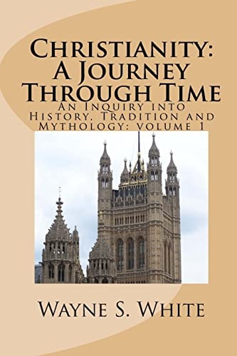 Christianity: a Journey Through Time An Inquiry Into History, Tradition and Mythology