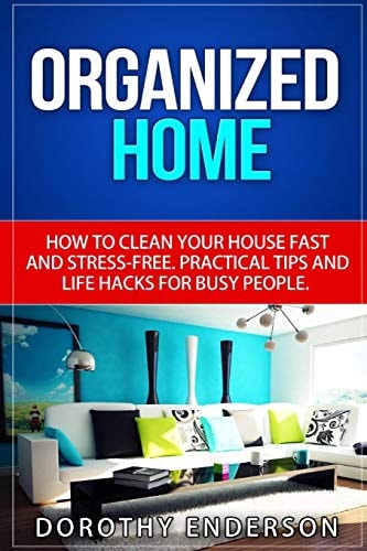 Organized Home How to Clean Your House Fast and Stress-Free. Practical Tips and Life Hacks for Busy People