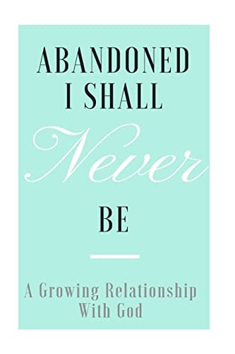 Abandoned I Shall Never Be A Growing Relationship with God