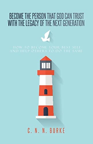 Become the Person That God Can Trust with the Legacy of the Next Generation How to Become Your Best Self and Help Others to Do the Same