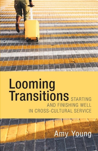 Looming Transitions Starting and Finishing Well in Cross-Cultural Service