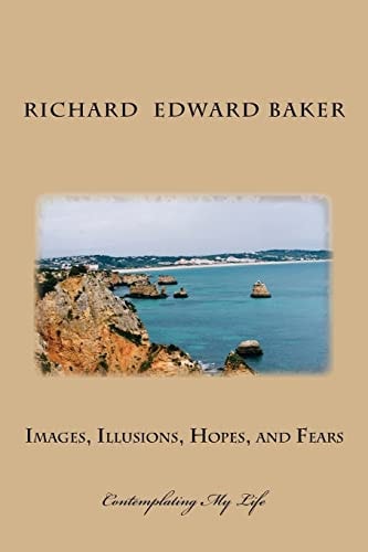 Images, Illusions, Hopes, and Fears Contemplating My Life