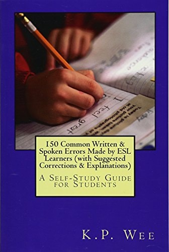 150 Common Written and Spoken Errors Made by ESL Learners (with Suggested Corrections and Explanations) A Self-Study Guide for Students
