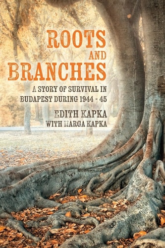 Roots and Branches A Story of Survival in Budapest During 1944 - 45