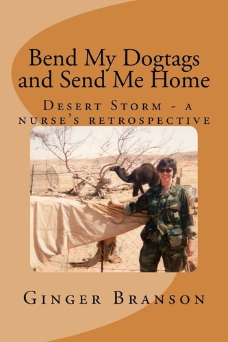 Bend My Dogtags and Send Me Home A Dsert Storm Nurse's Retrospective