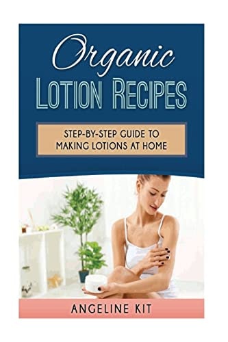 Organic Lotion Recipes A Step-By-Step Guide to Making Lotions at Home