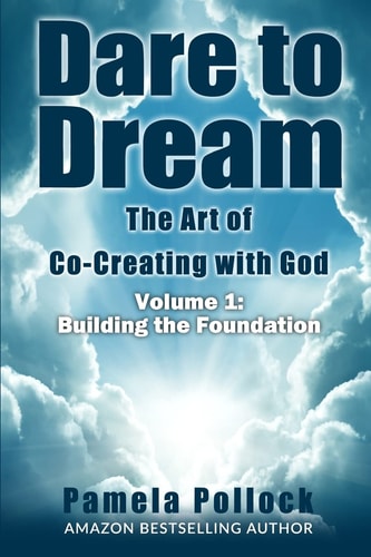 Dare to Dream The Art of Co-Creating with God: Volume 1: Building the Foundation