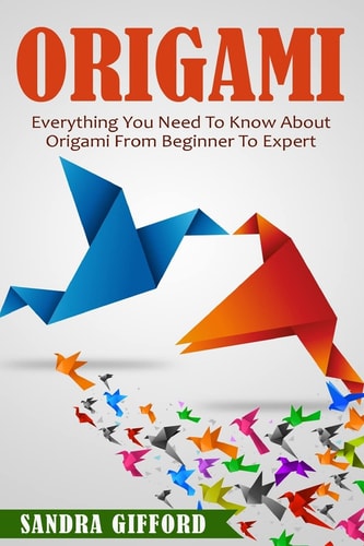 Origami Everything You Need to Know about Origami from Beginner to Expert Is