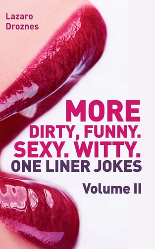 More! Dirty, Funny. Sexy. Witty. One Liner Jokes The Second Volume with the Best Dirty One Liners to Practice Oral Sex at Home Or at the Office.