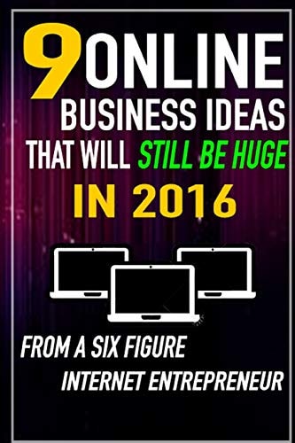 9 Online Business Ideas That Will Still Be Huge In 2016 From a SIX Figure Internet Entrepreneur