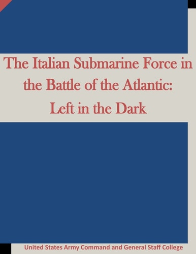 The Italian Submarine Force in the Battle of the Atlantic Left in the Dark