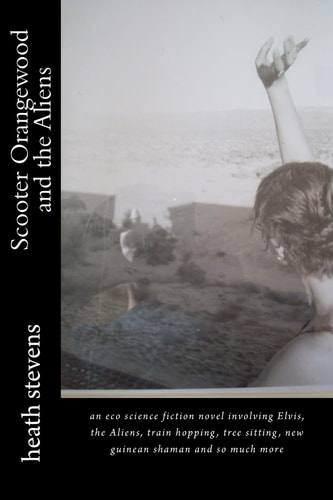 Scooter Orangewood and the Aliens An Eco-Science Fiction Novel Involving Elvis, the Aliens, Frieghthopping, Treesitting and So Much More