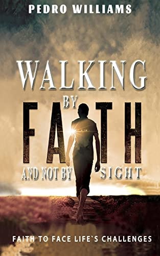 Walking By Faith And Not By Sight Faith To Face Life's Challenges