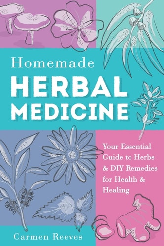 Homemade Herbal Medicine Your Essential Guide to Herbs & DIY Remedies for Health & Healing