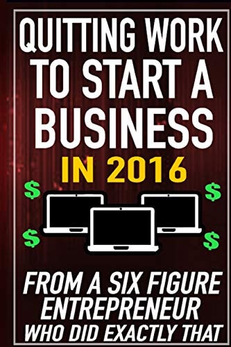 Quitting Work to Start a Business In 2016 From a Six Figure Entrepreneur Who Did Exactly That