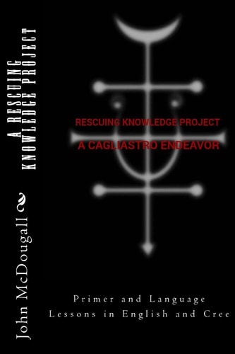 A RESCUING KNOWLEDGE Project, a Cagliastro Endeavor Primer and Language Lessons in English and Cree