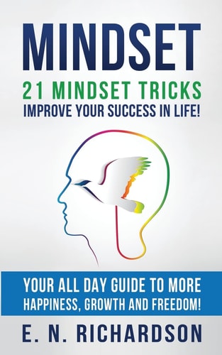 Mindset 21 Mindset Tricks - Improve Your Success in Life! All Day Guide to More Happiness, Growth and Freedom