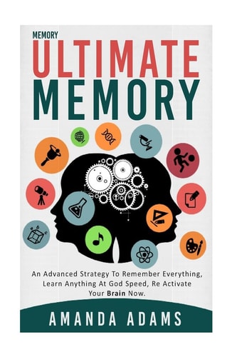 Ultimate Memory An Advanced Strategy to Remember Everything, Learn Anything at God Speed, Re Activate Your Brain Now.