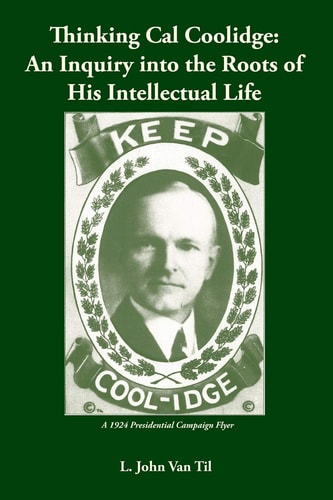 Thinking Cal Coolidge An Inquiry Into the Roots of His Intellectual Life