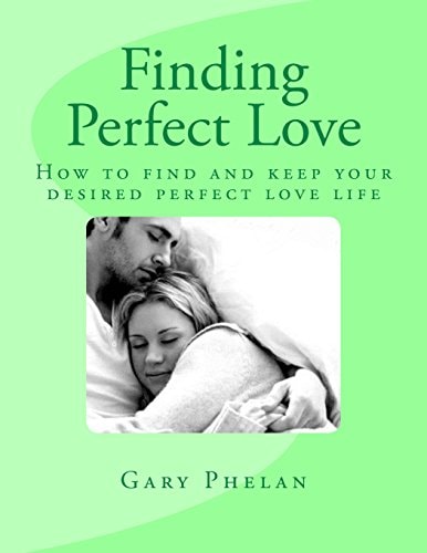 Finding Perfect Love How to Find and Keep Your Desired Perfect Love Life