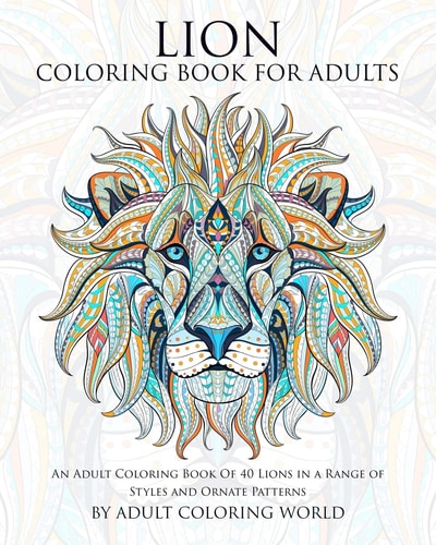 Lion Coloring Book For Adults An Adult Coloring Book Of 40 Lions in a Range of Styles and Ornate Patterns
