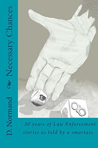 Necessary Chances 30 Years of Law Enforcement Stories: 30 Years of Law Enforcement Stories as Told by a Smartass