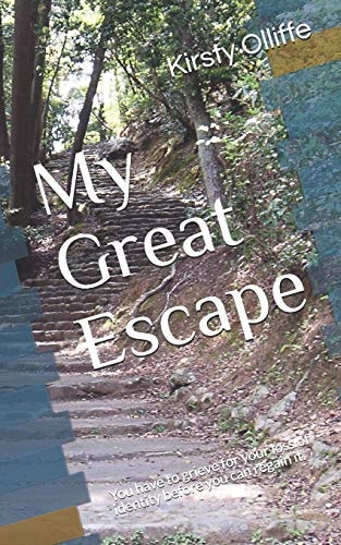 My Great Escape You Have to Grieve for Your Loss of Identity Before You Can Regain It.