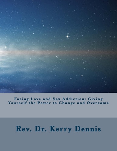 Facing Love and Sex Addiction Giving Yourself the Power to Change and Overcome