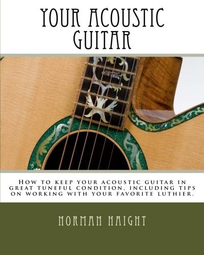 Your Acoustic Guitar How to Keep Your Acoustic Guitar in Great Tuneful Condition, Including Tips on Working with Your Favorite Luthier.