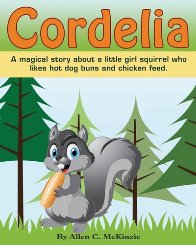 Cordelia A Magical Story about a Little Girl Squirrel Who Likes Hot Dog Buns and Chicken Feed