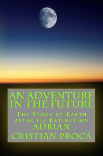 An Adventure in The Future The Story of Earth After Its Extinction